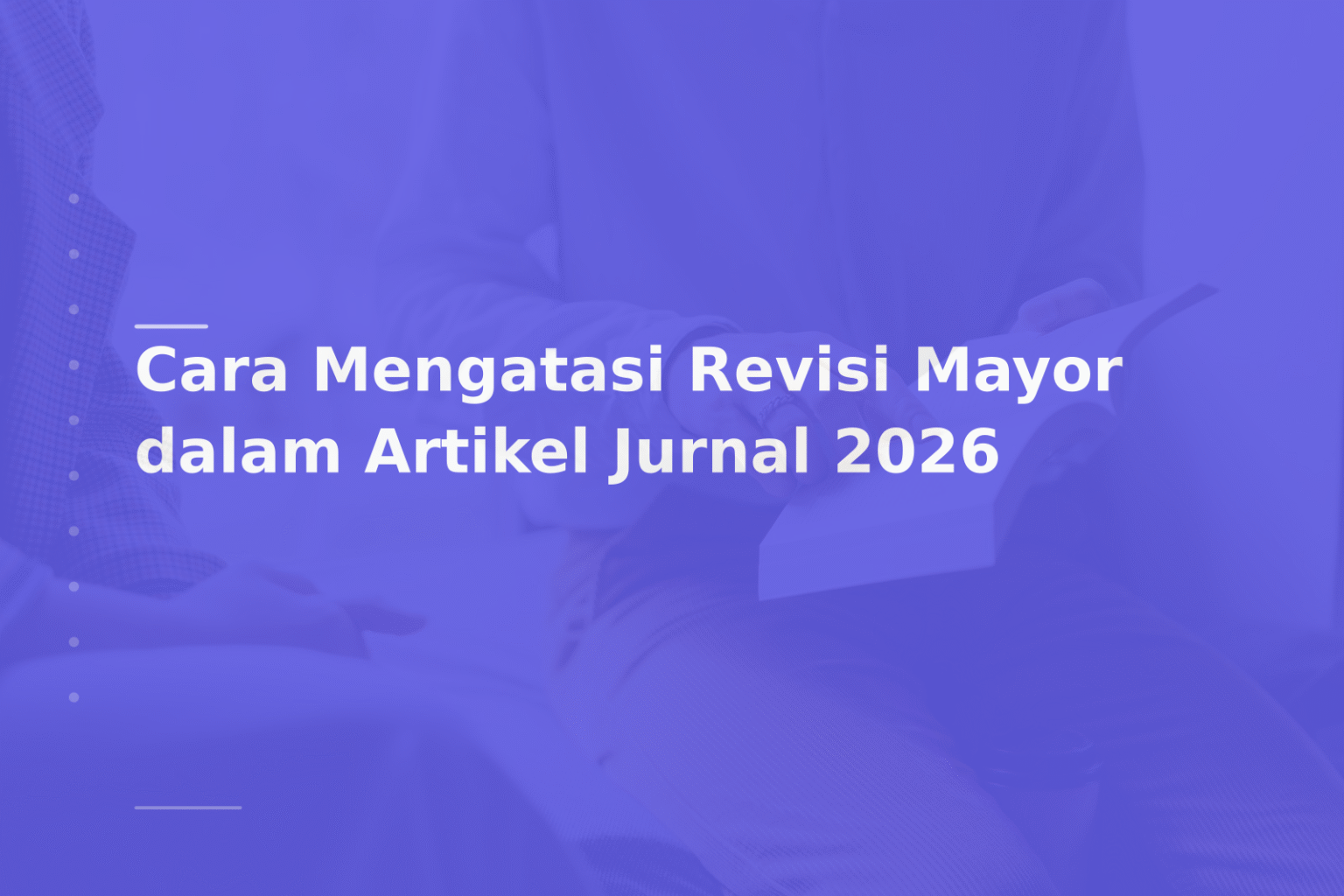 Cara Mengatasi Revisi Mayor dalam Artikel Jurnal 2026