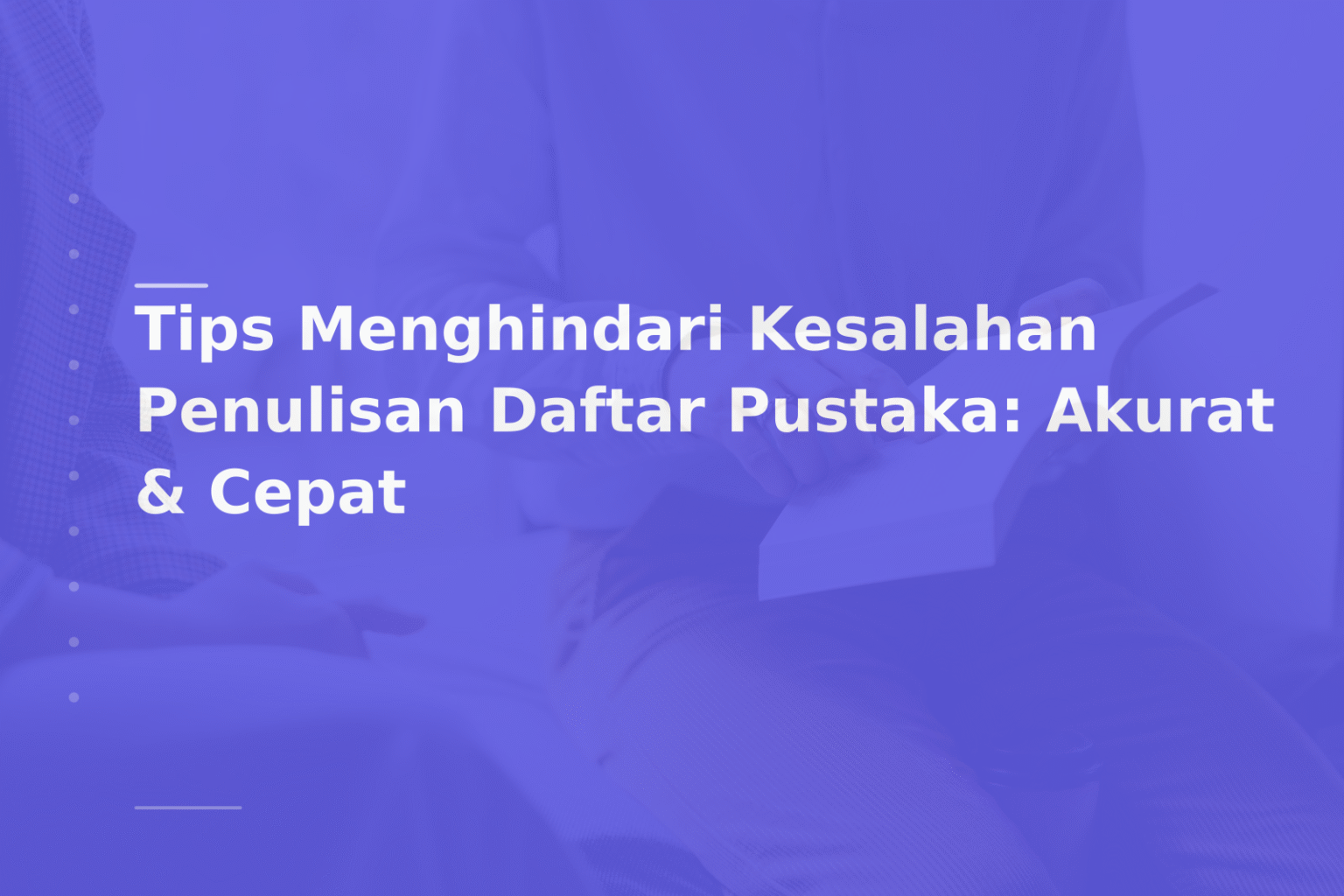 Tips Menghindari Kesalahan Penulisan Daftar Pustaka: Akurat & Cepat
