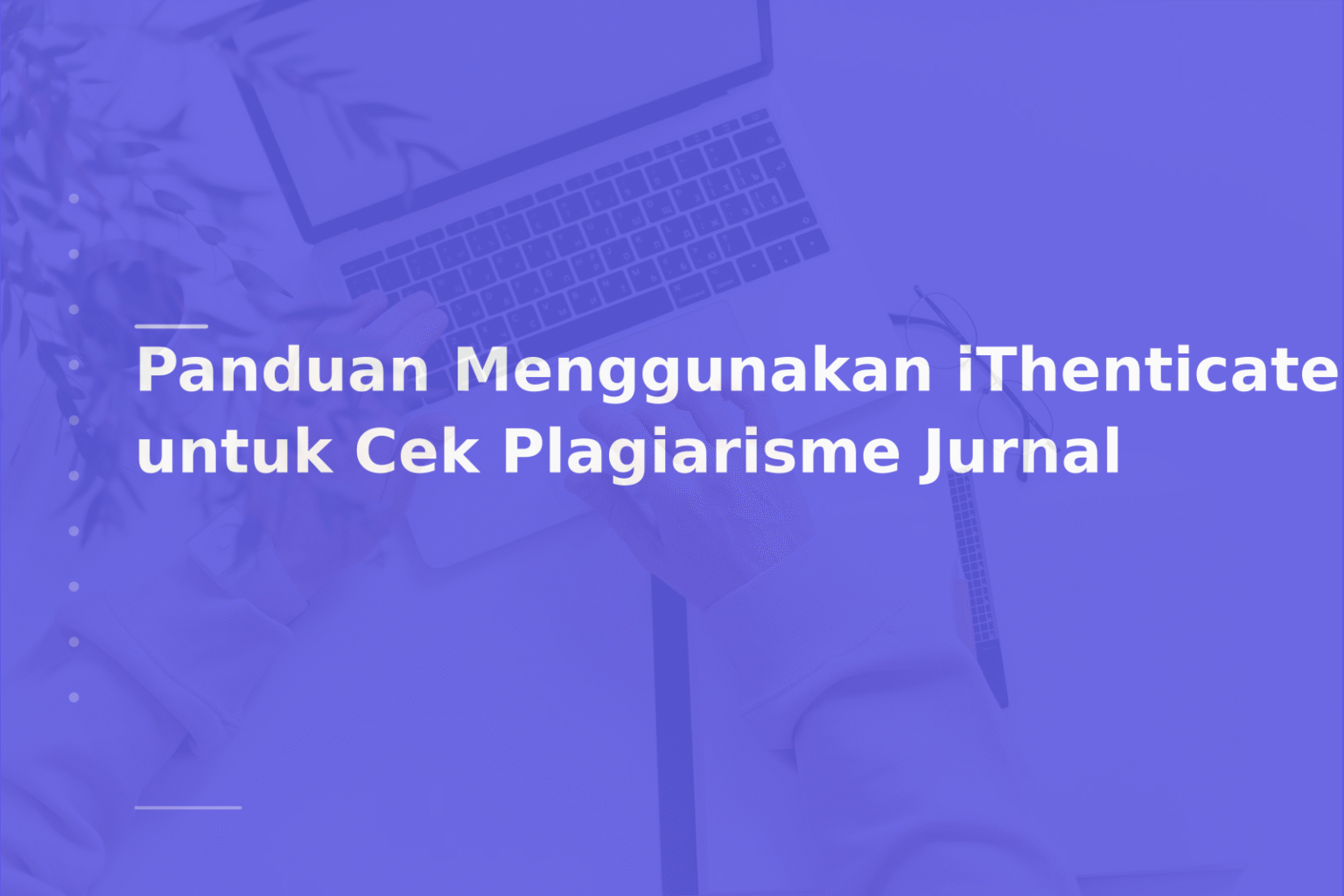 Panduan Menggunakan iThenticate untuk Cek Plagiarisme Jurnal