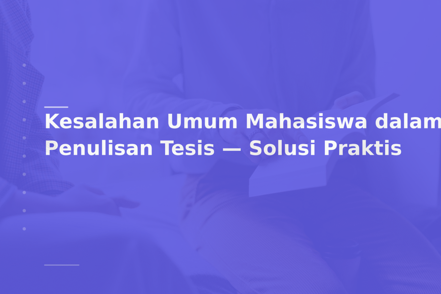 Kesalahan Umum Mahasiswa dalam Penulisan Tesis — Solusi Praktis