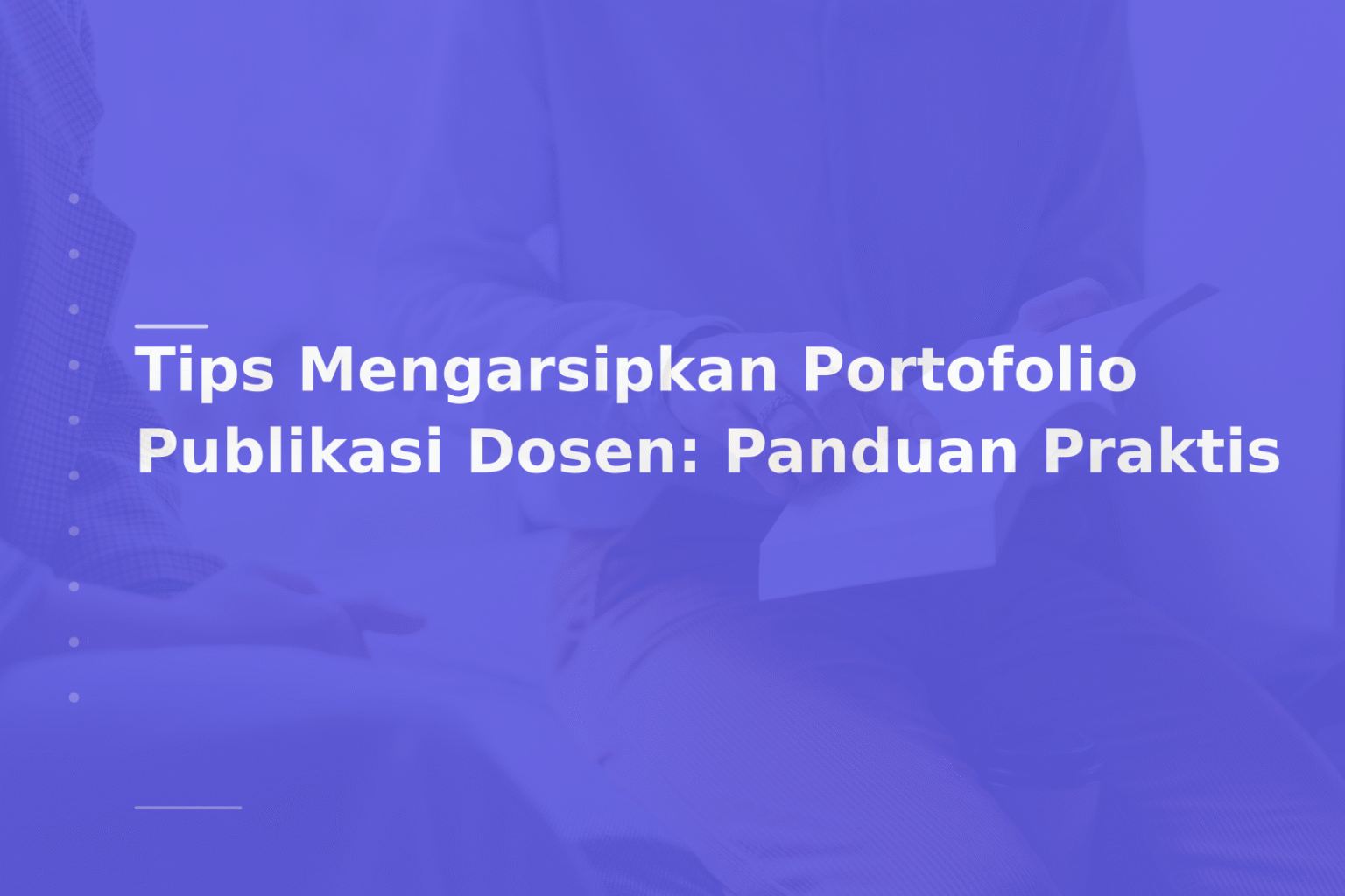 Tips Mengarsipkan Portofolio Publikasi Dosen: Panduan Praktis