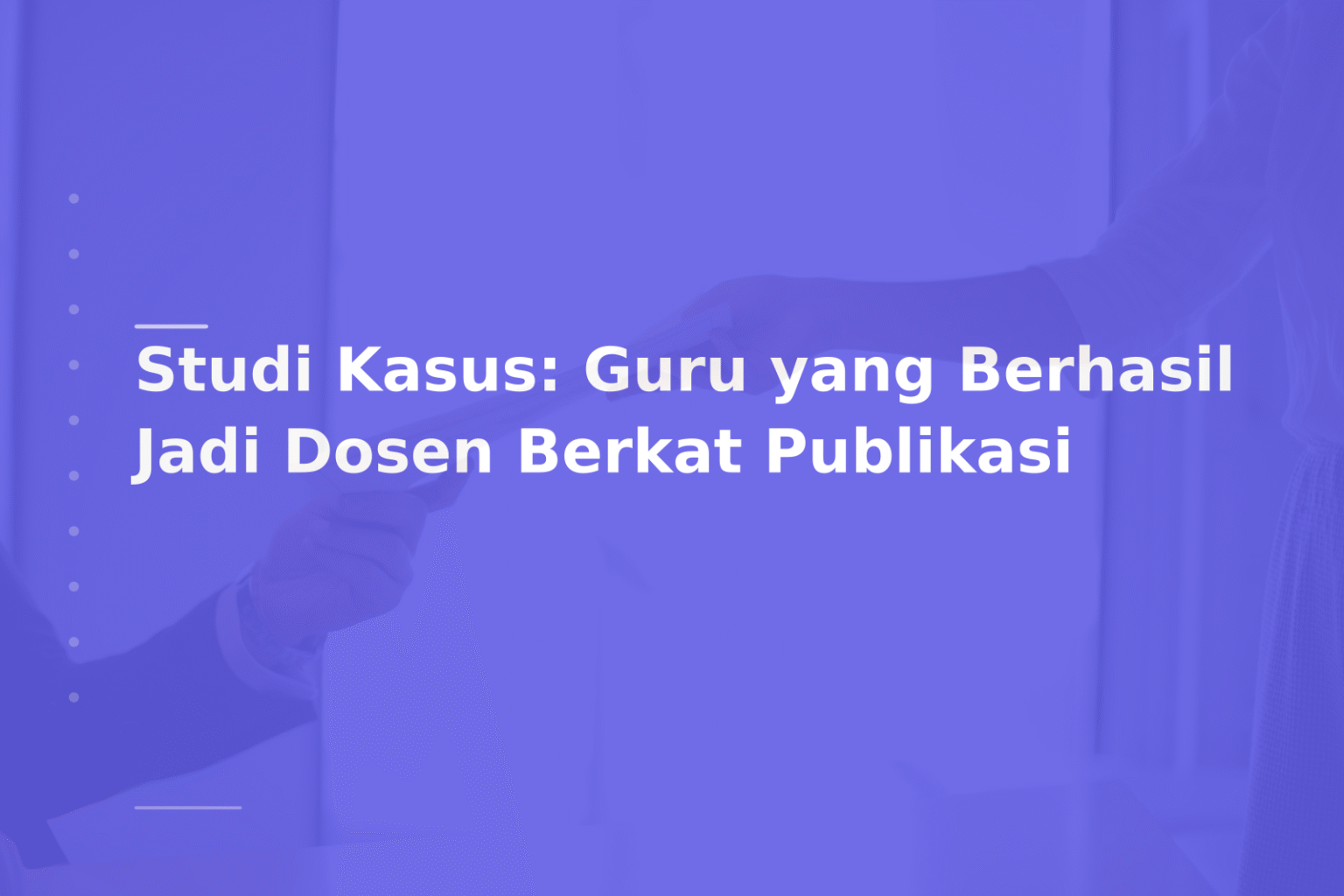 Studi Kasus: Guru yang Berhasil Jadi Dosen Berkat Publikasi