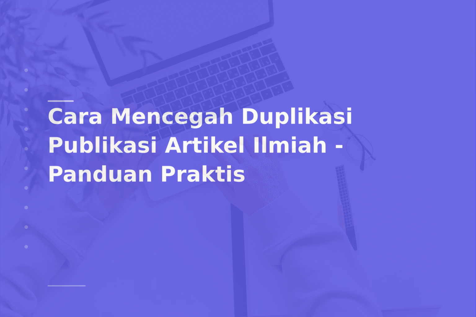 Cara Mencegah Duplikasi Publikasi Artikel Ilmiah – Panduan Praktis