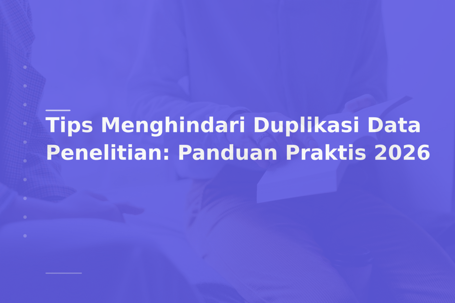 Tips Menghindari Duplikasi Data Penelitian: Panduan Praktis 2026