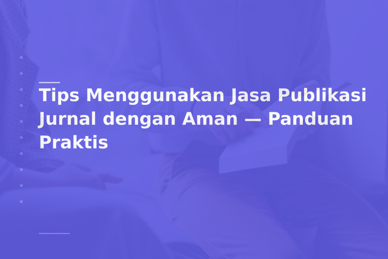 Tips Menggunakan Jasa Publikasi Jurnal dengan Aman — Panduan Praktis