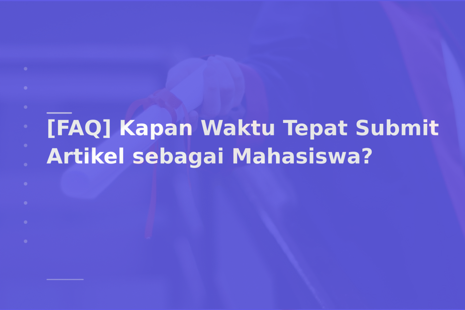 [FAQ] Kapan Waktu Tepat Submit Artikel sebagai Mahasiswa?