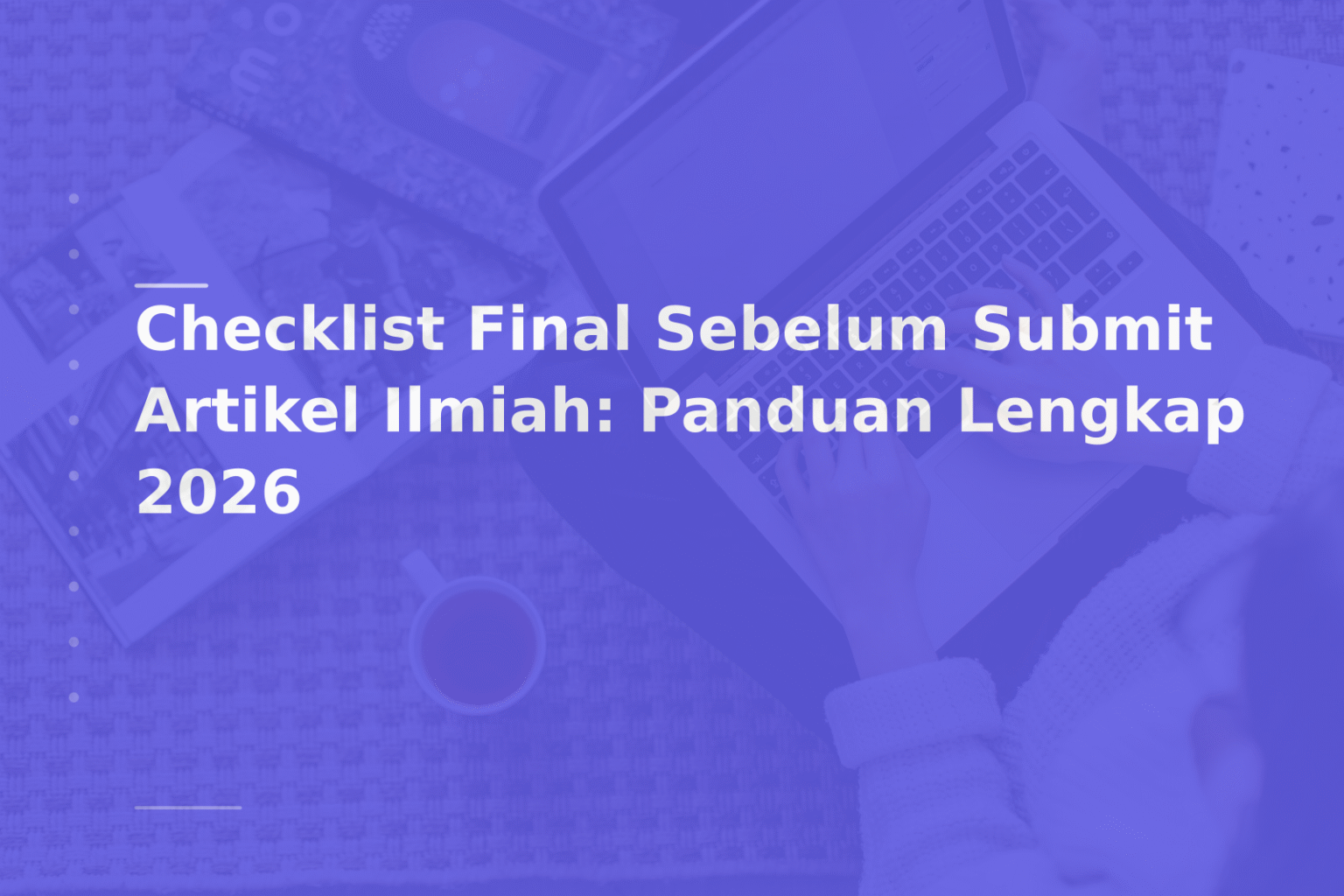 Checklist Final Sebelum Submit Artikel Ilmiah: Panduan Lengkap 2026