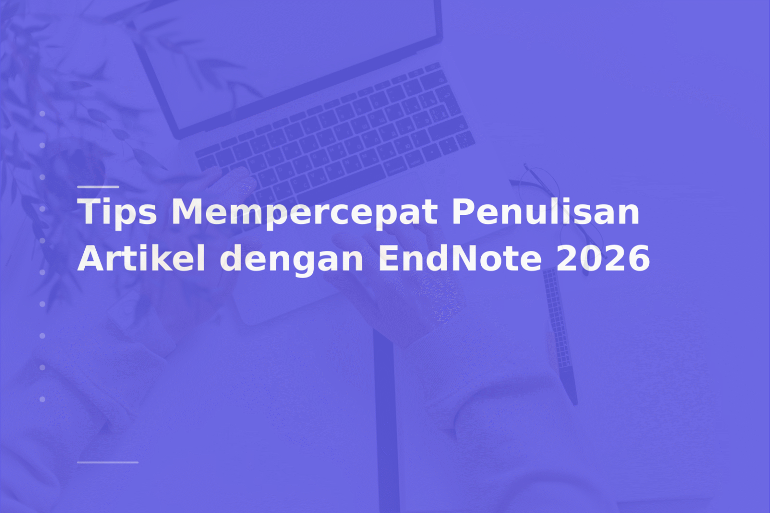 Tips Mempercepat Penulisan Artikel dengan EndNote 2026