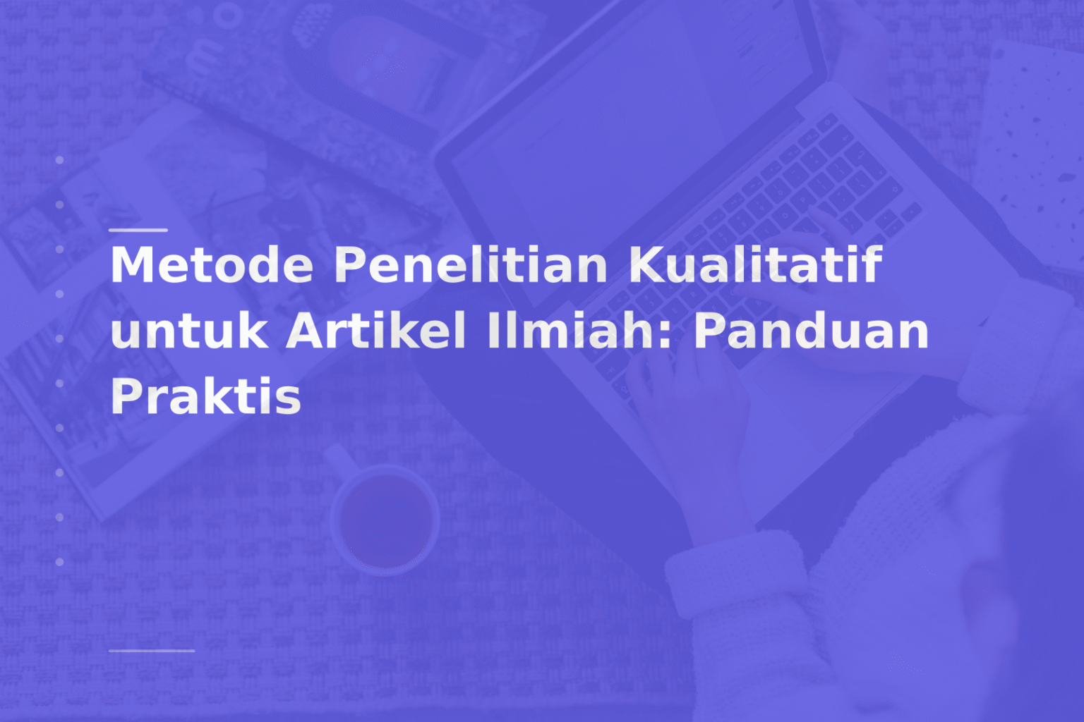 Metode Penelitian Kualitatif untuk Artikel Ilmiah: Panduan Praktis