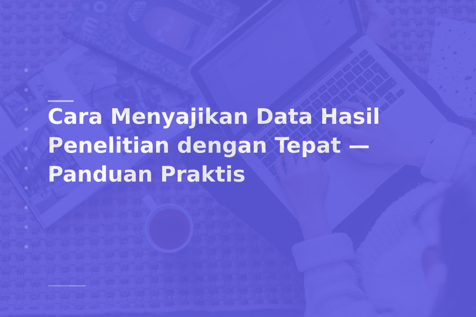 Cara Menyajikan Data Hasil Penelitian dengan Tepat — Panduan Praktis