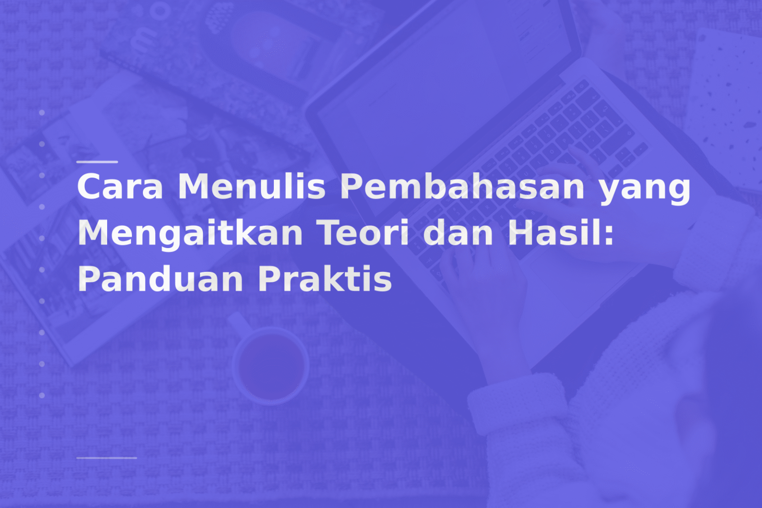 Cara Menulis Pembahasan yang Mengaitkan Teori dan Hasil: Panduan Praktis