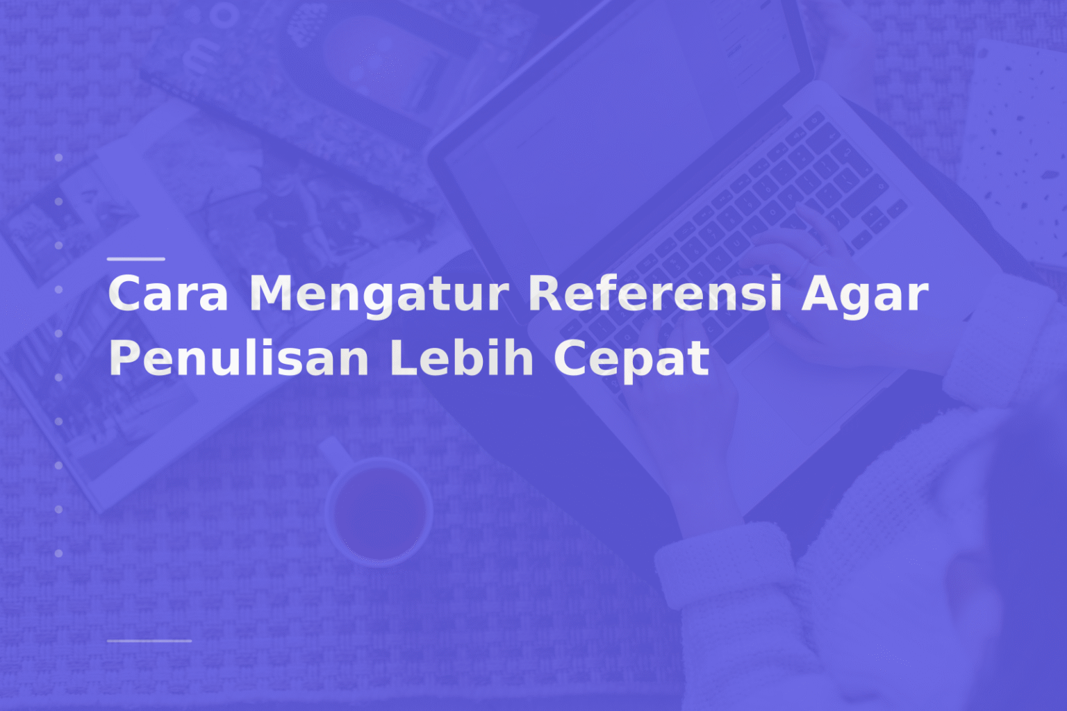 Cara Mengatur Referensi Agar Penulisan Lebih Cepat