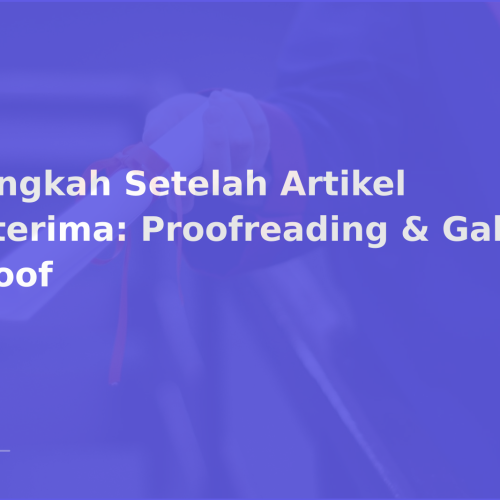 Langkah Setelah Artikel Diterima: Proofreading & Galley Proof