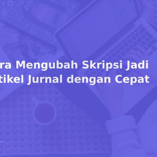 Cara Mengubah Skripsi Jadi Artikel Jurnal dengan Cepat