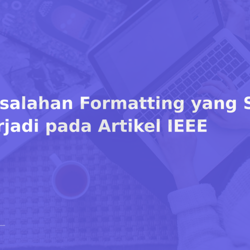 Kesalahan Formatting yang Sering Terjadi pada Artikel IEEE
