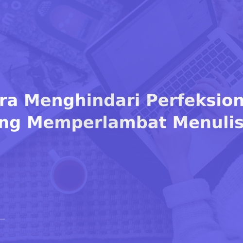 Cara Menghindari Perfeksionisme yang Memperlambat Menulis