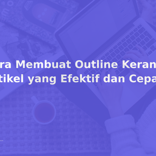 Cara Membuat Outline Kerangka Artikel yang Efektif dan Cepat