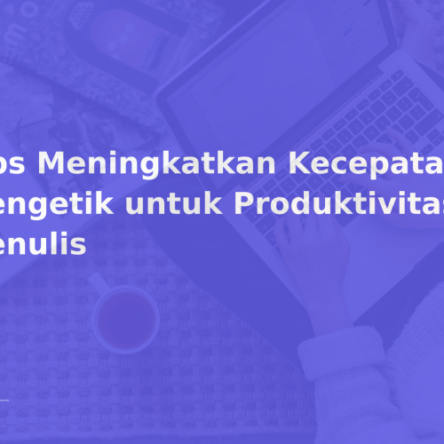 Tips Meningkatkan Kecepatan Mengetik untuk Produktivitas Menulis