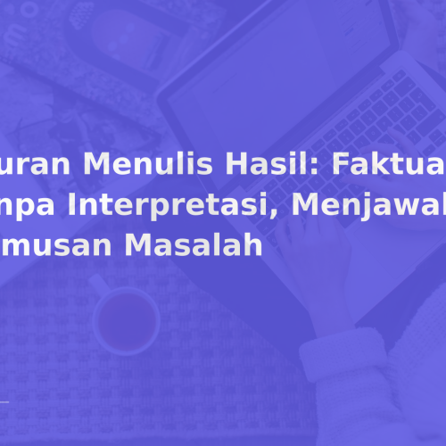 Aturan Menulis Hasil: Faktual, Tanpa Interpretasi, Menjawab Rumusan Masalah