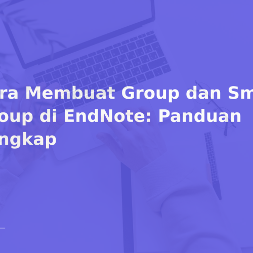 Cara Membuat Group dan Smart Group di EndNote: Panduan Lengkap