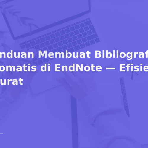 Panduan Membuat Bibliografi Otomatis di EndNote — Efisien & Akurat