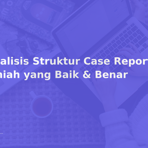 Analisis Struktur Case Report Ilmiah yang Baik & Benar