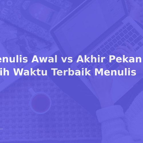 Menulis Awal vs Akhir Pekan: Pilih Waktu Terbaik Menulis