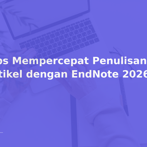 Tips Mempercepat Penulisan Artikel dengan EndNote 2026