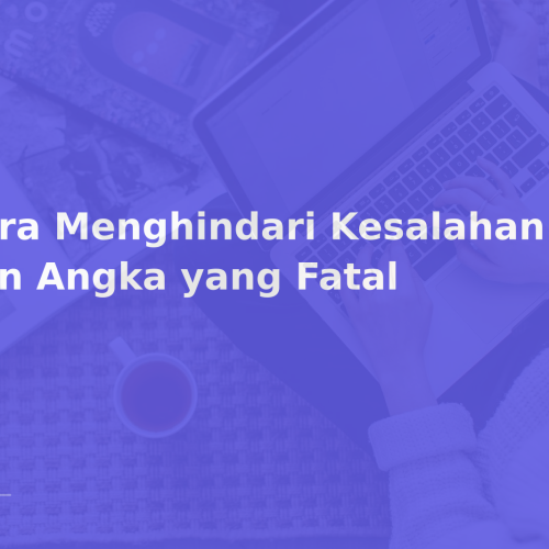 Cara Menghindari Kesalahan Data dan Angka yang Fatal