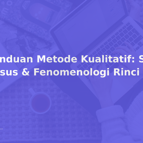 Panduan Metode Kualitatif: Studi Kasus & Fenomenologi Rinci