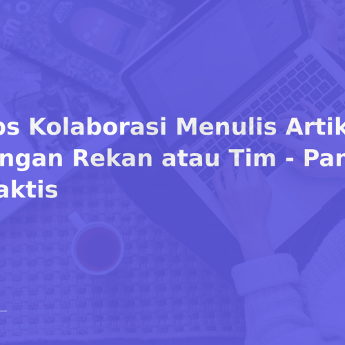 Tips Kolaborasi Menulis Artikel dengan Rekan atau Tim – Panduan Praktis
