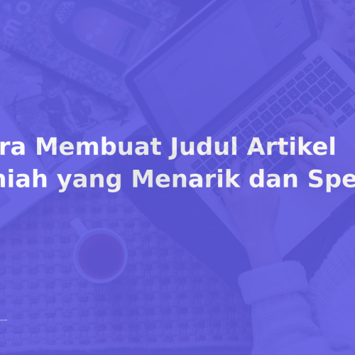 Cara Membuat Judul Artikel Ilmiah yang Menarik dan Spesifik