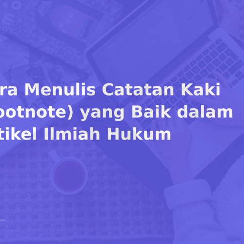 Cara Menulis Catatan Kaki (Footnote) yang Baik dalam Artikel Ilmiah Hukum