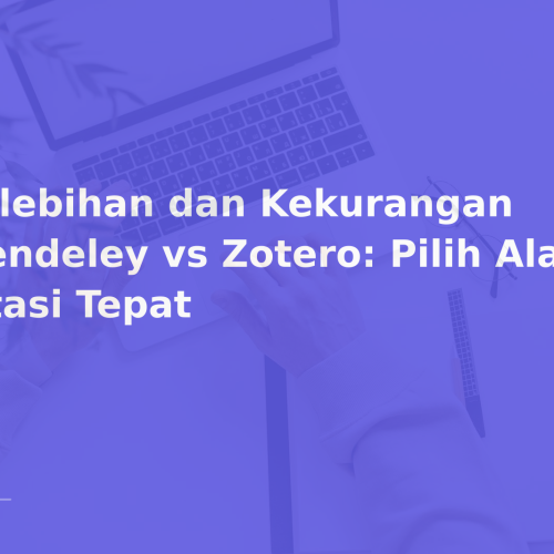 Kelebihan dan Kekurangan Mendeley vs Zotero: Pilih Alat Sitasi Tepat