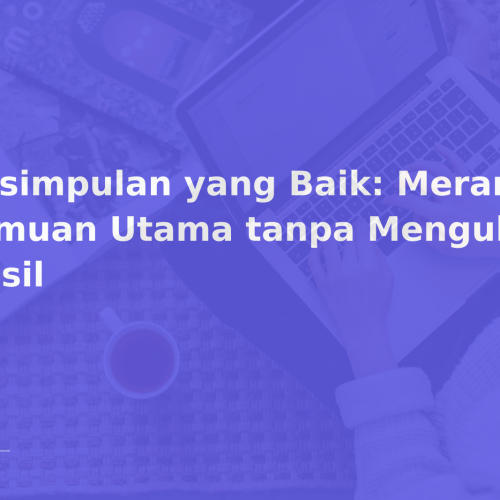 Kesimpulan yang Baik: Merangkum Temuan Utama tanpa Mengulang Hasil