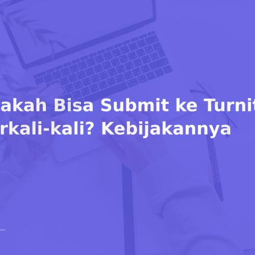 Apakah Bisa Submit ke Turnitin Berkali-kali? Kebijakannya