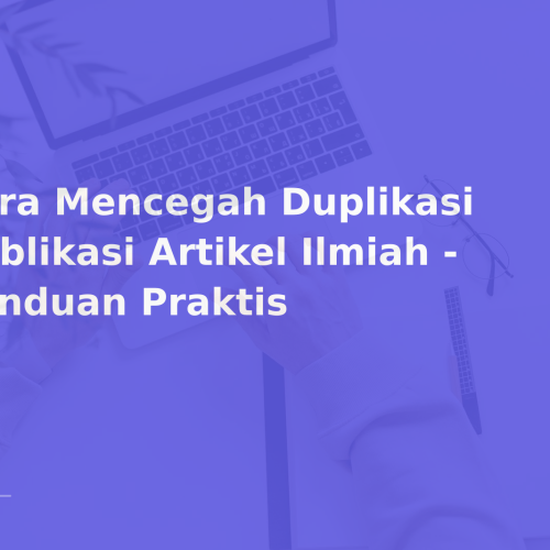 Cara Mencegah Duplikasi Publikasi Artikel Ilmiah – Panduan Praktis