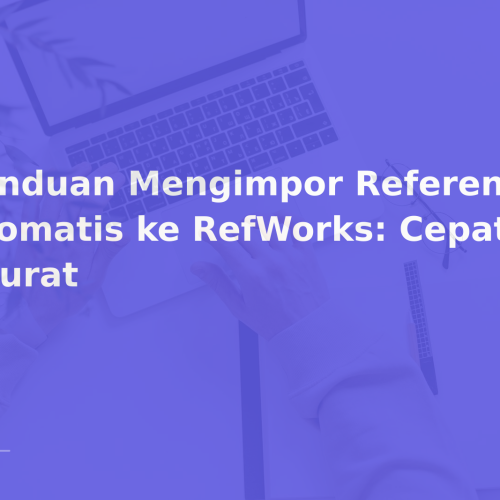 Panduan Mengimpor Referensi Otomatis ke RefWorks: Cepat & Akurat