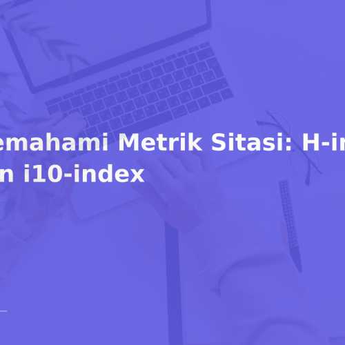Memahami Metrik Sitasi: H-index dan i10-index
