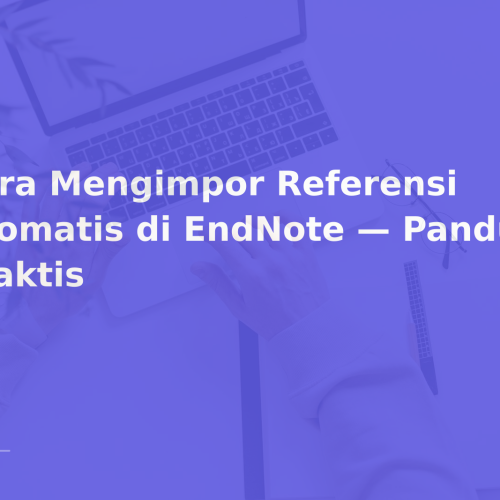 Cara Mengimpor Referensi Otomatis di EndNote — Panduan Praktis