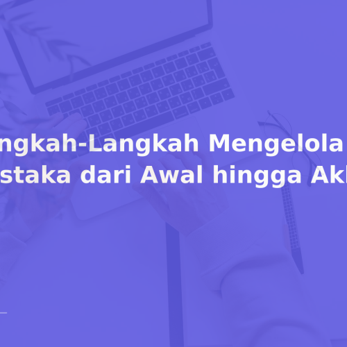 Langkah-Langkah Mengelola Daftar Pustaka dari Awal hingga Akhir