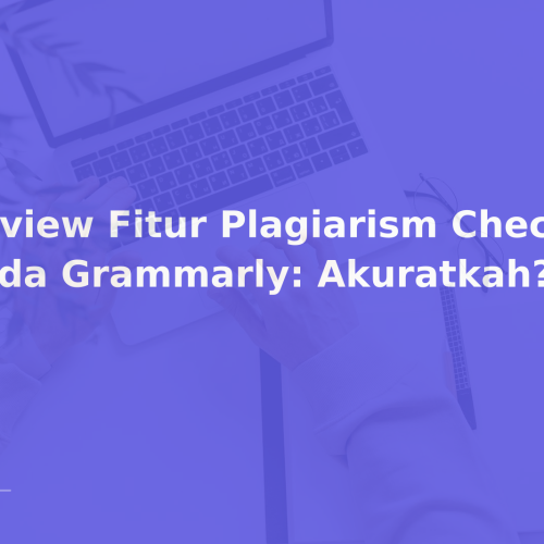 Review Fitur Plagiarism Checker pada Grammarly: Akuratkah?