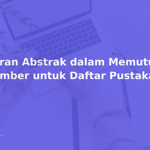 Peran Abstrak dalam Memutuskan Sumber untuk Daftar Pustaka