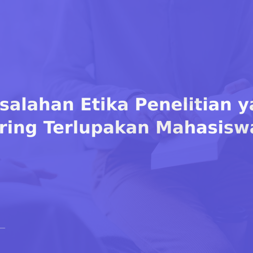 Kesalahan Etika Penelitian yang Sering Terlupakan Mahasiswa