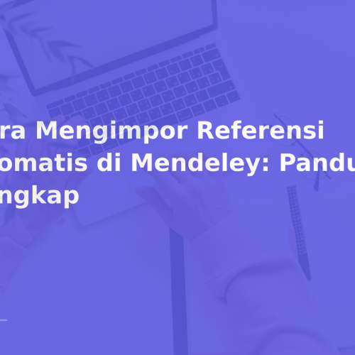 Cara Mengimpor Referensi Otomatis di Mendeley: Panduan Lengkap