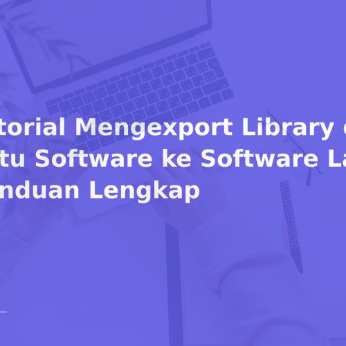 Tutorial Mengexport Library dari Satu Software ke Software Lain — Panduan Lengkap
