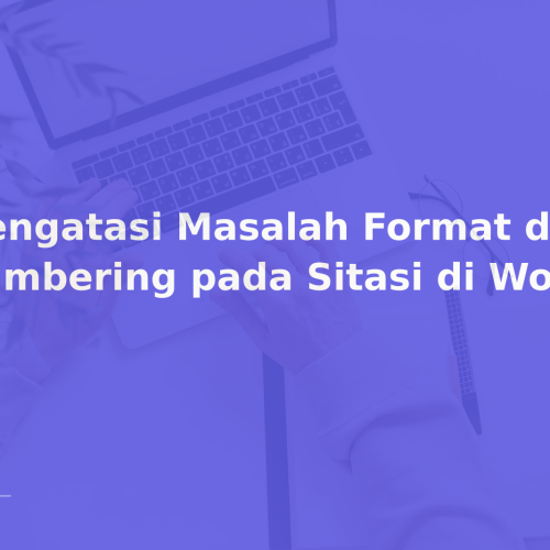 Mengatasi Masalah Format dan Numbering pada Sitasi di Word