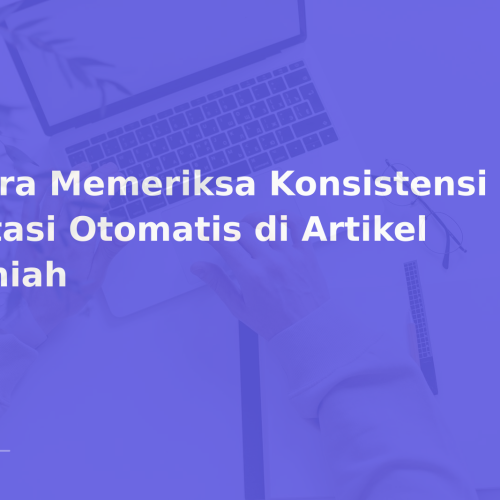 Cara Memeriksa Konsistensi Sitasi Otomatis di Artikel Ilmiah