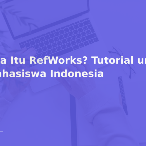 Apa Itu RefWorks? Tutorial untuk Mahasiswa Indonesia