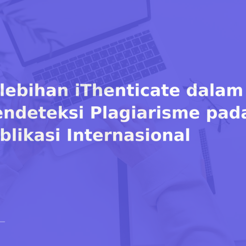 Kelebihan iThenticate dalam Mendeteksi Plagiarisme pada Publikasi Internasional